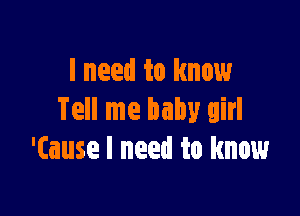 I need to know

Tell me baby girl
'(ause I need to know