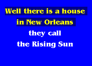Well there is a house
in New Orleans
they call

the Rising Sun
