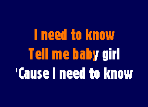 I need to know

Tell me baby girl
'(ause I need to know