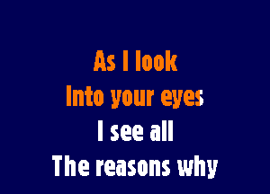 As I look

Into your eyes
I see all
The reasons why