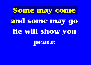 Some may come
and some may go

He will show you

peace