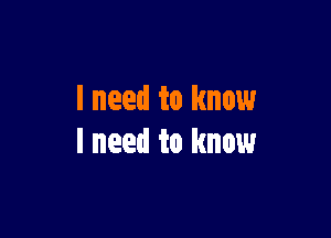 lneed to know

I need to know