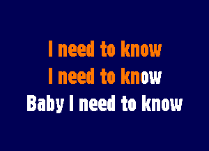 I need to know

I need to know
Baby I need to know