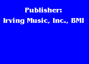 Publishen
Irving Music, Inc., BM!