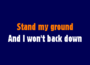 Stand my ground

And I won't batk down