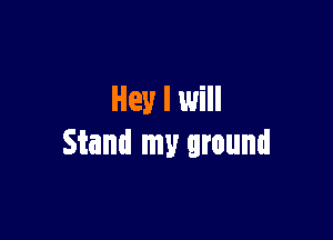 Hey I will

Stand my ground