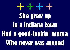 ,2. ,2. ,2.
She grew up

In a Indiana town
Had a qood-lookin' mama
Who never was around