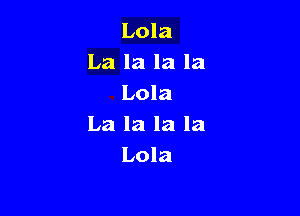 Lola
La la la la
Lola

La la la la
Lola