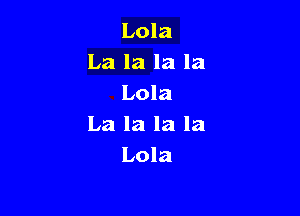 Lola
La la la la
Lola

La la la la
Lola