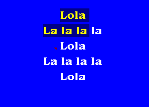 Lola
La la la la
Lola

La la la la
Lola