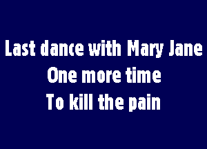 Last dame with Mary Jane

One more time
To kill the pain