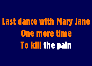 Last dame with Mary Jane

One more time
To kill the pain