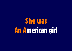 She was

an American girl