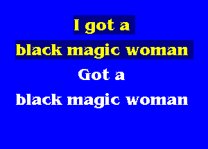 I got a
black magic woman
Got a

black magic woman