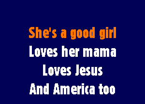 She's a good girl

Loves her mama
Loves Jesus
And America too