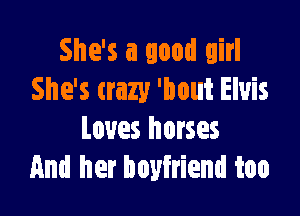 She's a good girl
She's tram 'hout Elvis

loves horses
And her boyfriend too
