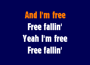 And I'm free
Free fallin'

Yeah I'm free
Free fallin'