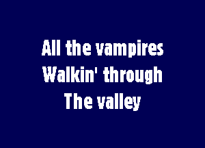 All the vampires

Walkin' through
The 1Halley