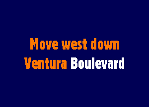 Move west down

Ventura Boulevard
