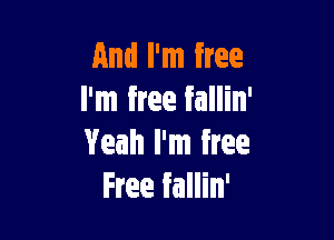 And I'm free
I'm free fallin'

Yeah I'm free
Free fallin'