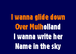 I wanna glide down
Over Nulholland

I wanna write her
Name in the sky