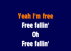 Yeah I'm free

Free fallin'
Oil
Free fallin'