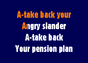 Make back your
Angry slander

Make back
Your pension plan
