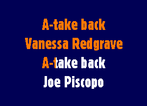 Make batk
Vanessa Redgrave

Make batk
Joe Piswpo