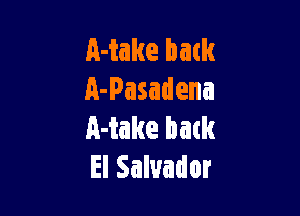 A-take back
A-Pasadena

Make hack
El Salvador