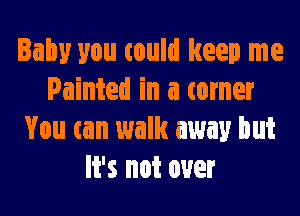 Baby you could keep me
Painted in a tamer
You can walk away but
It's not over