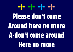 -x- -x- -x.-
Please don't come

Around here no more
A-don't come around
Here no more