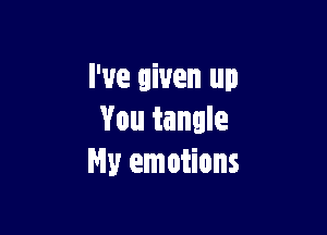 I've given up

You tangle
Ny emotions