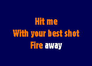 Hit me

With your best shot
Fire away