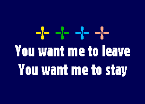 4. .x. -x-
Vou want me to leave

You want me to stay