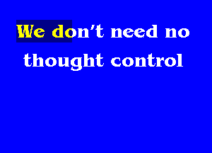 We don't need no

thought control