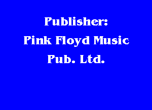 Publishen
Pink Floyd Music

Pub. Ltd.