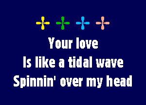 -x- -z. -x-
Your love

ls like a tidal wave
Spinnin' over my head