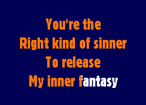Vouweihe
Right kind of sinner

To release
My inner fantasy