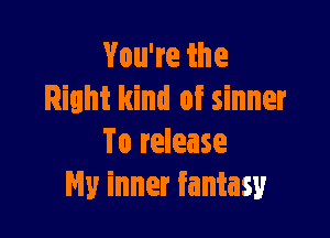 Vouweihe
Right kind of sinner

To release
My inner fantasy