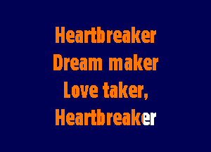Headbreaker
Dream maker

Love taker,
Heartbreaker
