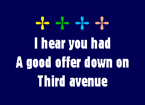 -x- -z. -x-
lhear you had

A good offer down on
Third avenue