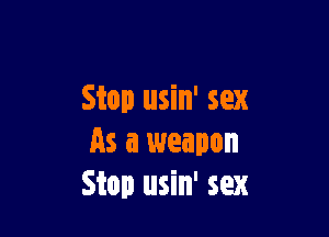 Stop usin' sex

As a weapon
Stop usin' sex