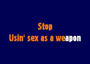 Stop

Usin' sex as a weapon