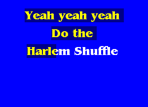 Yeah yeah yeah
Do the
Harlem Shuffle