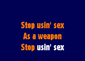 Stop usin' sex

As a weapon
Stop usin' sex