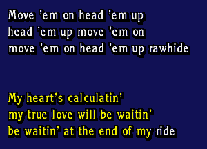 Move 'em on head 'em up
head 'em up move 'em on
move 'em on head 'em up rawhide

My heart's calculatin'
my true love will be waitin'
be waitin' at the end of my ride