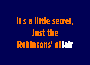 It's a little setret,

lust the
Robinsons' affair