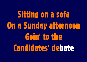 Sitting on a sofa
On a Sunday afternoon

Goin' to the
Candidates' debate