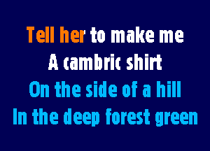 Tell her to make me
A cambrit shirt

0n the side of a hill
In the deep forest green