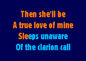 Then she'll be
A true love of mine

Sleeps unaware
Of the tlarion call